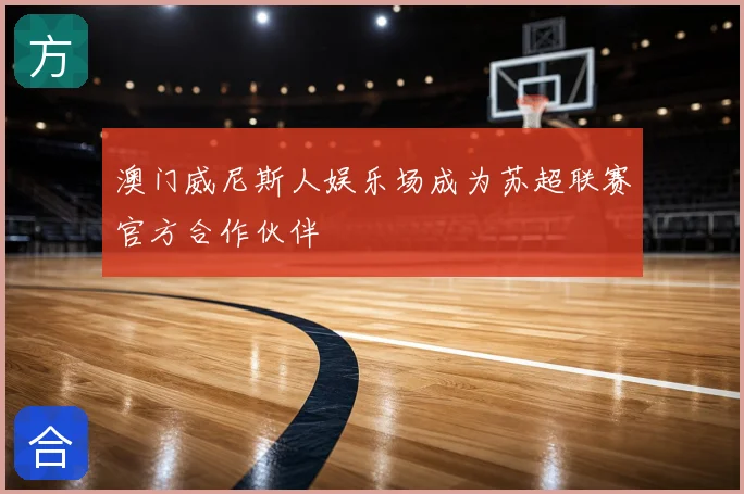 澳门威尼斯人娱乐场成为苏超联赛官方合作伙伴