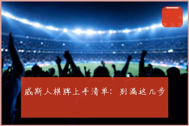 威斯人棋牌上手清单：别漏这几步