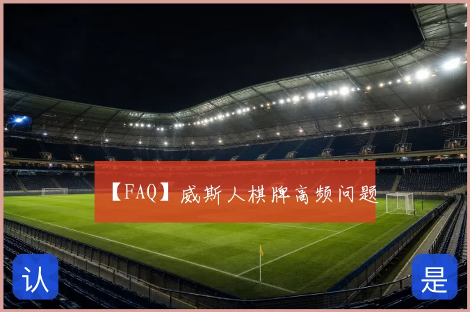 【FAQ】威斯人棋牌高频问题